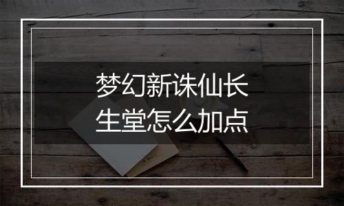 梦幻新诛仙长生堂怎么加点