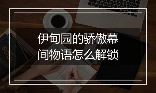 伊甸园的骄傲幕间物语怎么解锁