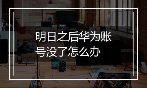 明日之后华为账号没了怎么办