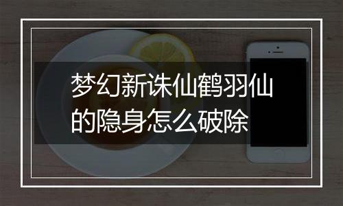 梦幻新诛仙鹤羽仙的隐身怎么破除