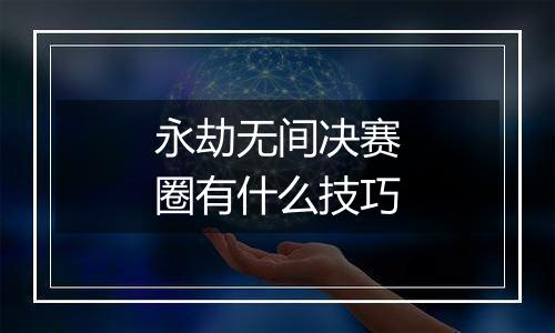 永劫无间决赛圈有什么技巧