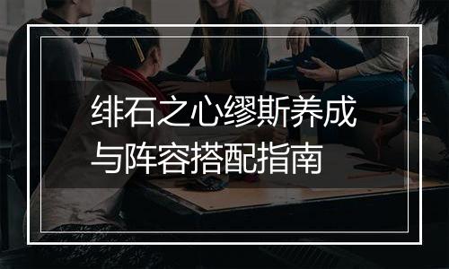 绯石之心缪斯养成与阵容搭配指南