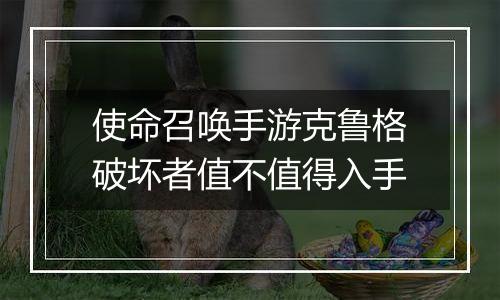 使命召唤手游克鲁格破坏者值不值得入手