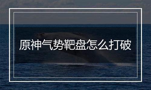 原神气势靶盘怎么打破