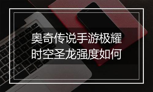 奥奇传说手游极耀时空圣龙强度如何