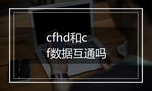 cfhd和cf数据互通吗