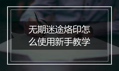 无期迷途烙印怎么使用新手教学