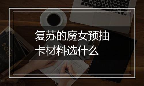 复苏的魔女预抽卡材料选什么