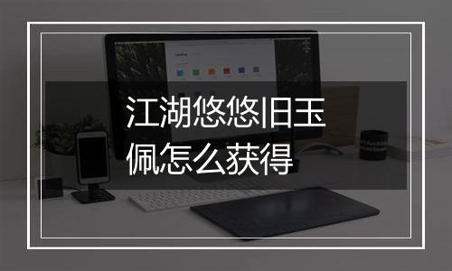 江湖悠悠旧玉佩怎么获得