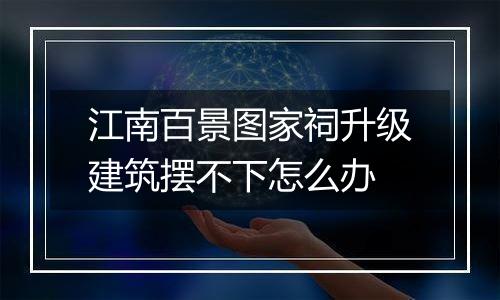 江南百景图家祠升级建筑摆不下怎么办