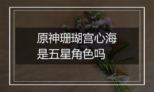 原神珊瑚宫心海是五星角色吗