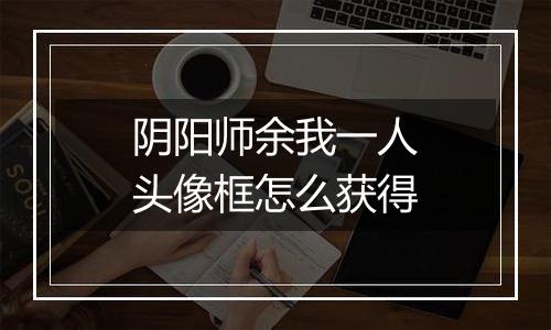 阴阳师余我一人头像框怎么获得