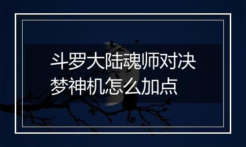斗罗大陆魂师对决梦神机怎么加点