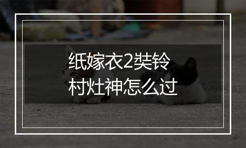 纸嫁衣2奘铃村灶神怎么过