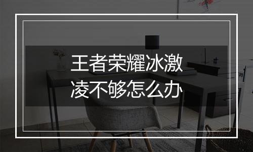 王者荣耀冰激凌不够怎么办