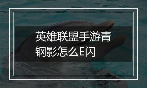 英雄联盟手游青钢影怎么E闪