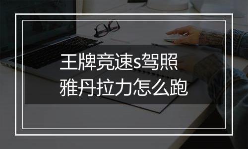 王牌竞速s驾照雅丹拉力怎么跑