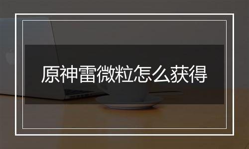 原神雷微粒怎么获得