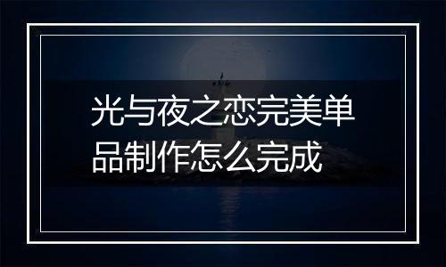 光与夜之恋完美单品制作怎么完成