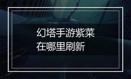 幻塔手游紫菜在哪里刷新