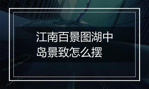 江南百景图湖中岛景致怎么摆