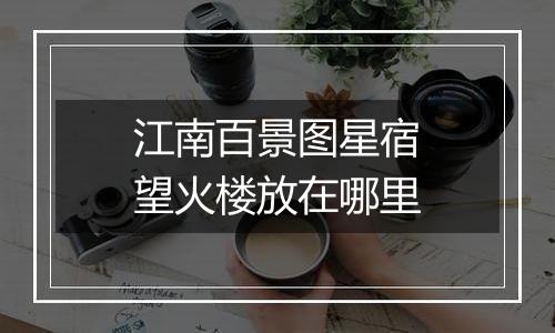 江南百景图星宿望火楼放在哪里