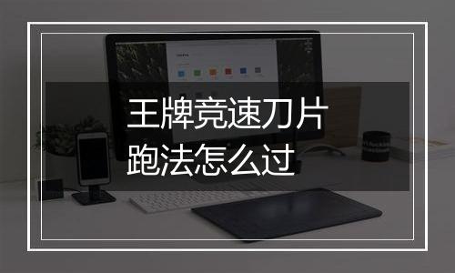 王牌竞速刀片跑法怎么过