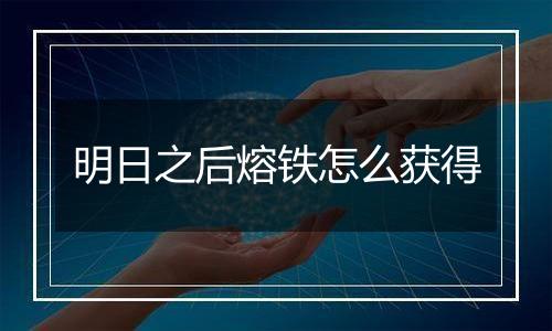明日之后熔铁怎么获得