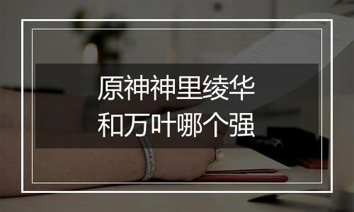 原神神里绫华和万叶哪个强