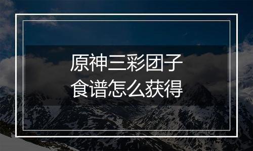 原神三彩团子食谱怎么获得