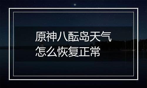 原神八酝岛天气怎么恢复正常