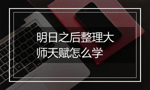 明日之后整理大师天赋怎么学