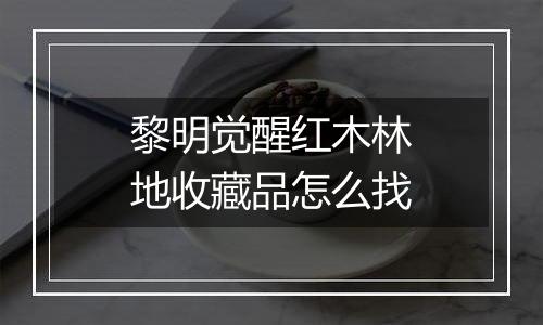 黎明觉醒红木林地收藏品怎么找