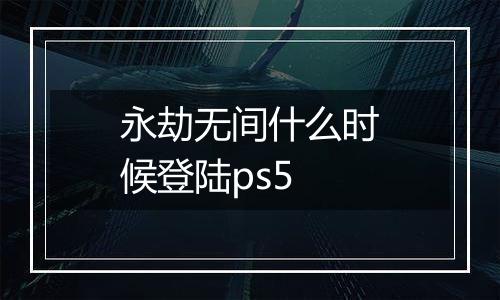 永劫无间什么时候登陆ps5