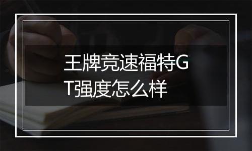王牌竞速福特GT强度怎么样
