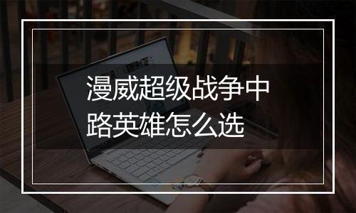 漫威超级战争中路英雄怎么选