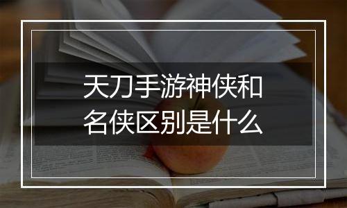 天刀手游神侠和名侠区别是什么