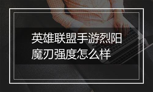 英雄联盟手游烈阳魔刃强度怎么样