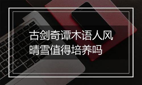 古剑奇谭木语人风晴雪值得培养吗