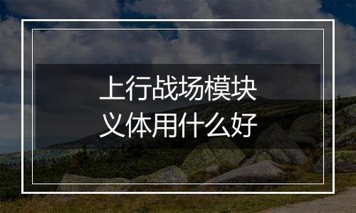 上行战场模块义体用什么好
