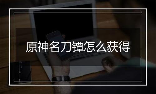 原神名刀镡怎么获得
