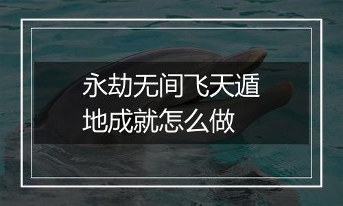 永劫无间飞天遁地成就怎么做