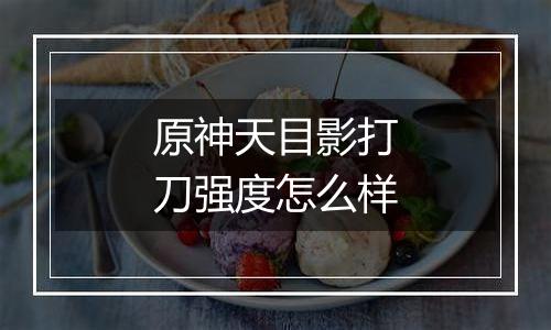 原神天目影打刀强度怎么样