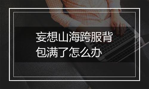 妄想山海跨服背包满了怎么办