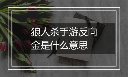 狼人杀手游反向金是什么意思