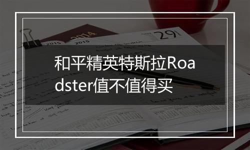 和平精英特斯拉Roadster值不值得买
