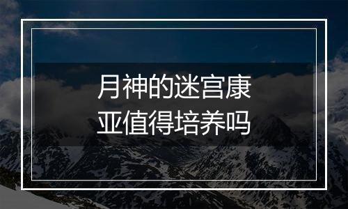 月神的迷宫康亚值得培养吗