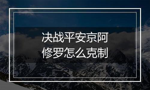 决战平安京阿修罗怎么克制