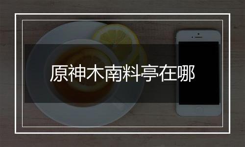 原神木南料亭在哪