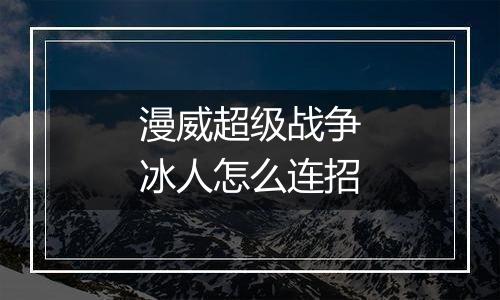 漫威超级战争冰人怎么连招